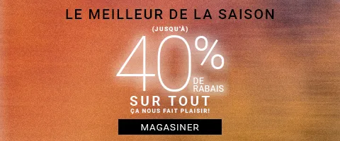 LE MEILLEUR DE LA SAISON: (JUSQU'À) 40 % DE RABAIS ÇA NOUS FAIT PLAISIR!