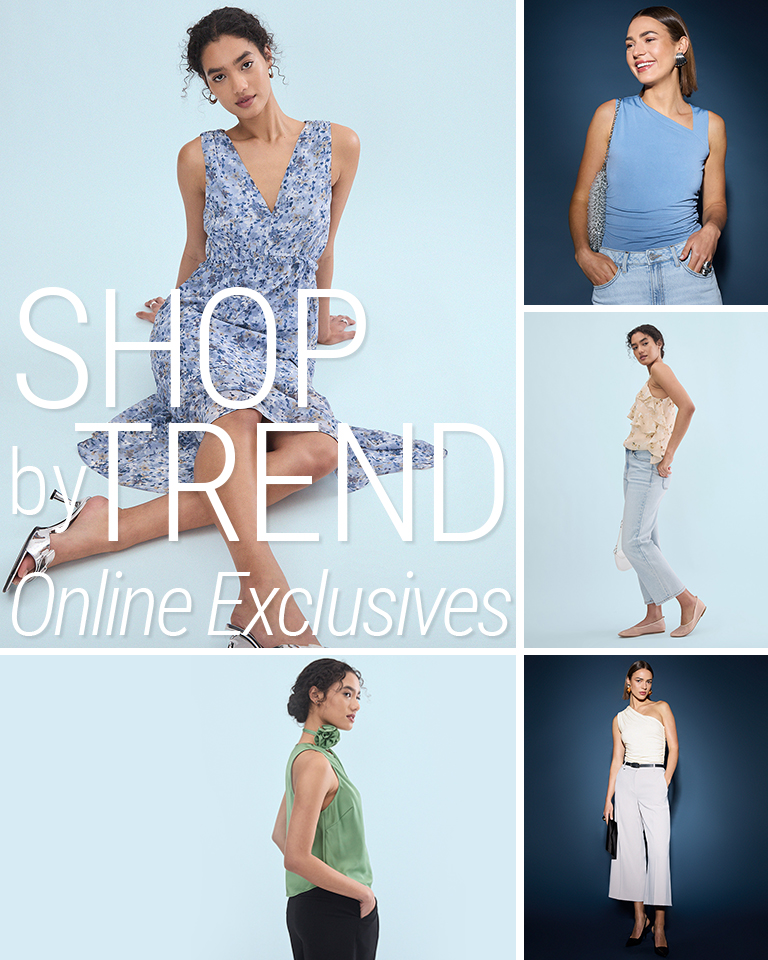 Shop by trend Online Exclusives *Styles releasing throughout the season.