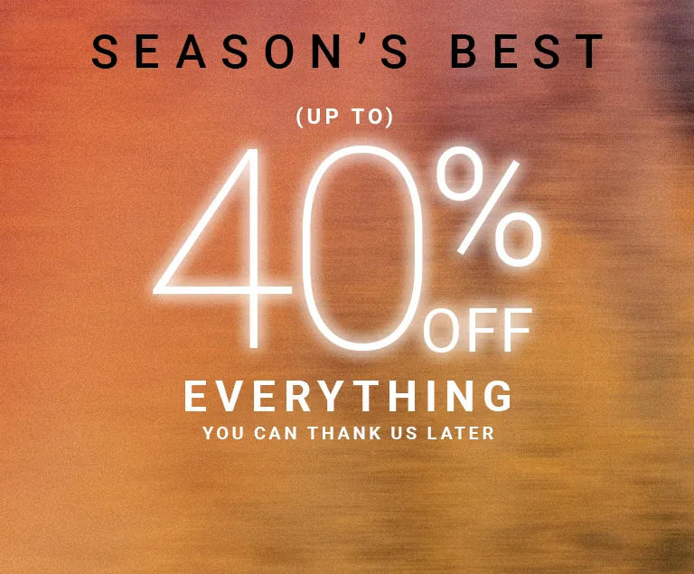 SEASON'S BEST: (UP TO) 40% OFF 
				YOU CAN THANK US LATER