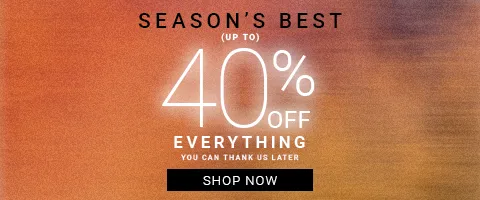 SEASON'S BEST: (UP TO) 40% OFF YOU CAN THANK US LATER