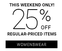 THIS WEEKEND ONLY!: 25% OFF REGULAR-PRICED ITEMS - WOMENSWEAR