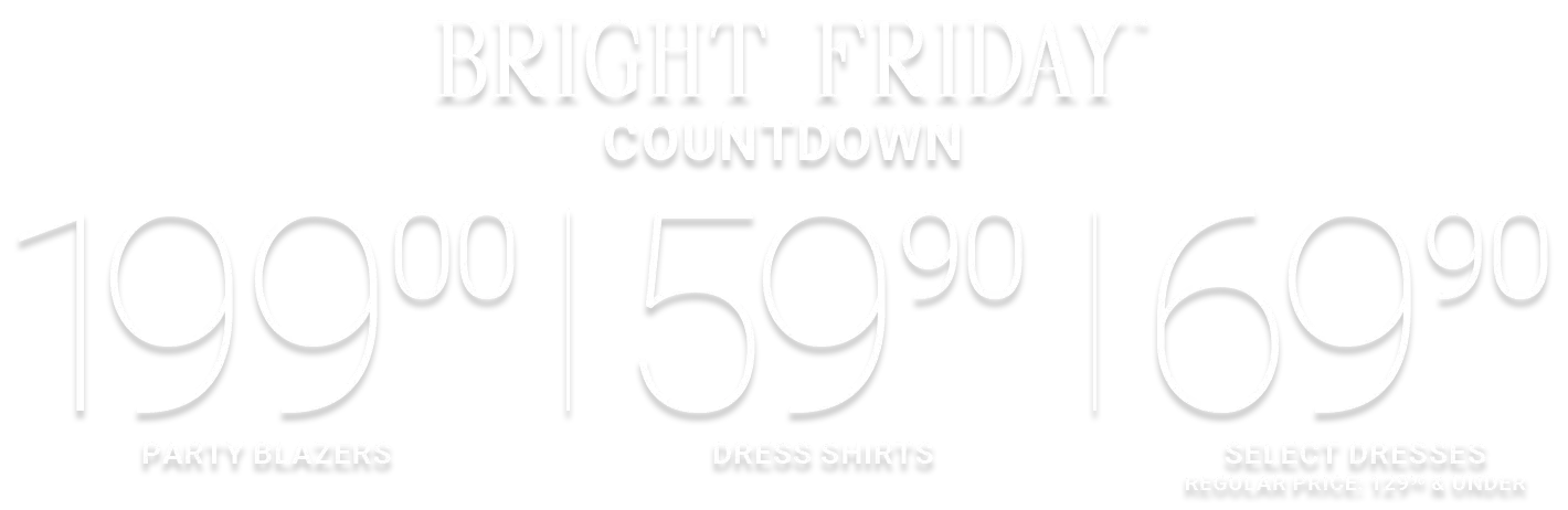 Bright friday countdown 199.00 party blazers | 59.90 dress shirts | 69.00 select dresses Regular price: 129.90 & under